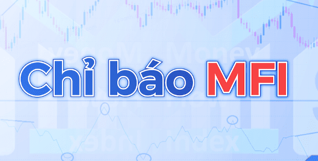 Chỉ báo MFI là gì? Kỹ thuật sử dụng chỉ báo MFI trong giao dịch
